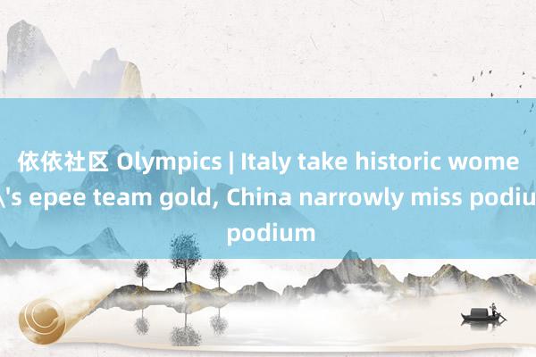 依依社区 Olympics | Italy take historic women's epee team gold, China narrowly miss podium