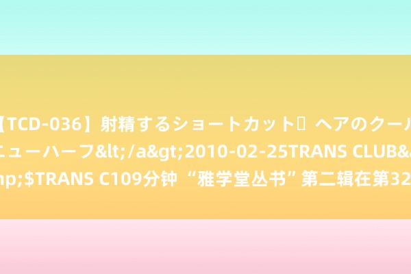 【TCD-036】射精するショートカット・ヘアのクールビューティ・ニューハーフ</a>2010-02-25TRANS CLUB&$TRANS C109分钟 “雅学堂丛书”第二辑在第32届寰宇史籍展览会上发布