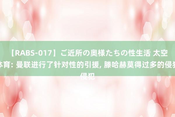 【RABS-017】ご近所の奥様たちの性生活 太空体育: 曼联进行了针对性的引援, 滕哈赫莫得过多的侵犯
