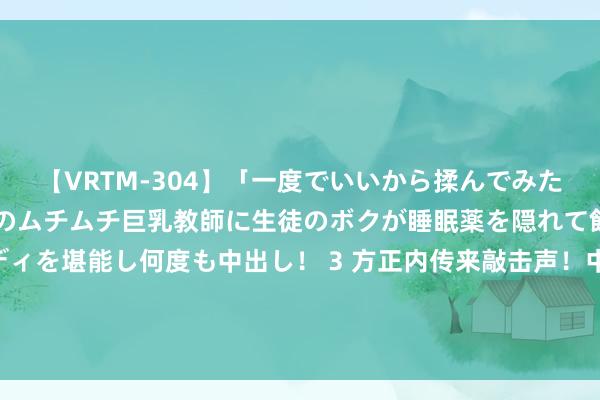 【VRTM-304】「一度でいいから揉んでみたい！」はち切れんばかりのムチムチ巨乳教師に生徒のボクが睡眠薬を隠れて飲ませて、夢の豊満ボディを堪能し何度も中出し！ 3 方正内传来敲击声！中泰高铁方正塌方3东说念主失散，包括2名中国东说念主 泰国官员：他们还谢世