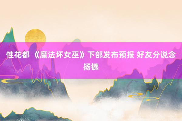 性花都 《魔法坏女巫》下部发布预报 好友分说念扬镳