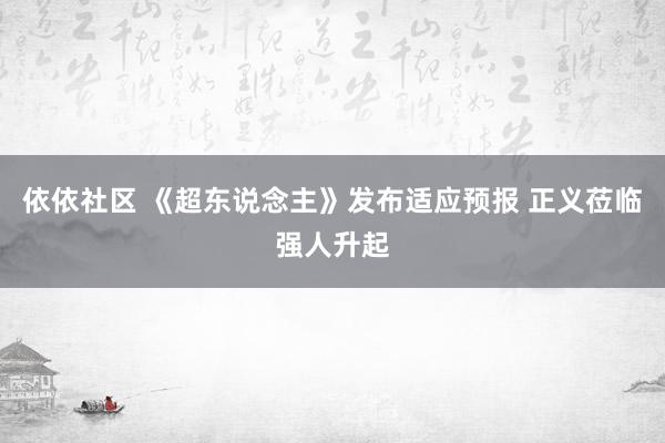 依依社区 《超东说念主》发布适应预报 正义莅临强人升起