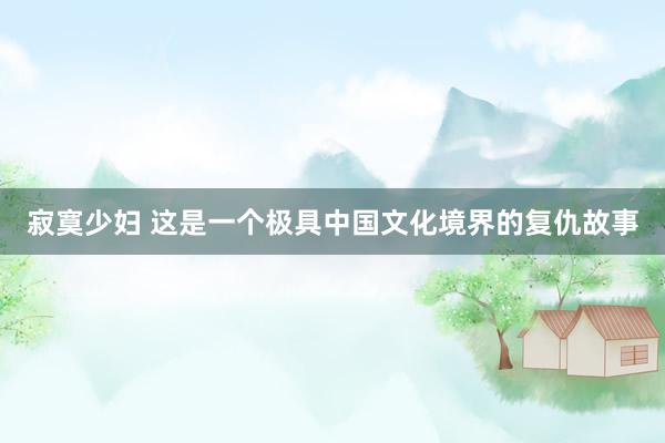 寂寞少妇 这是一个极具中国文化境界的复仇故事