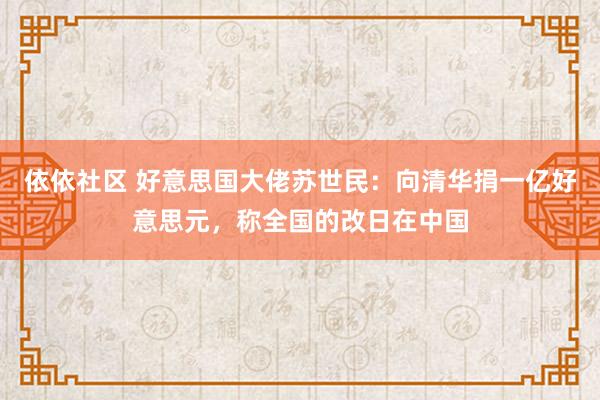 依依社区 好意思国大佬苏世民：向清华捐一亿好意思元，称全国的改日在中国