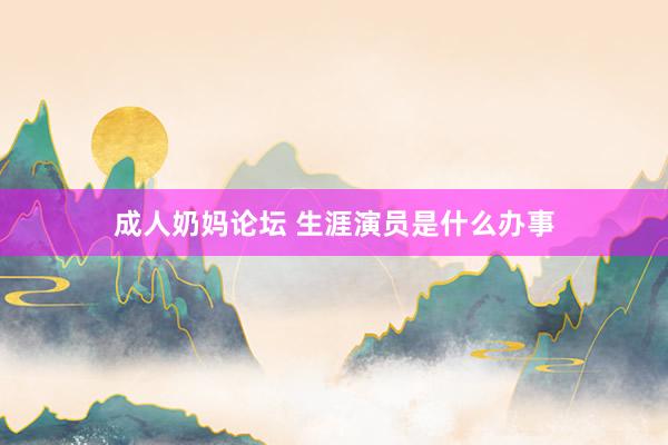 成人奶妈论坛 生涯演员是什么办事