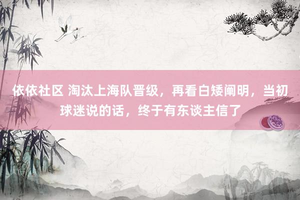 依依社区 淘汰上海队晋级，再看白矮阐明，当初球迷说的话，终于有东谈主信了