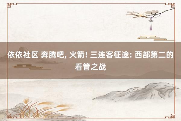 依依社区 奔腾吧, 火箭! 三连客征途: 西部第二的看管之战