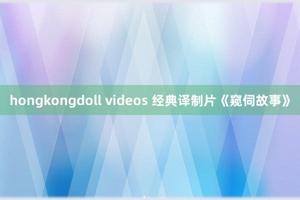 hongkongdoll videos 经典译制片《窥伺故事》