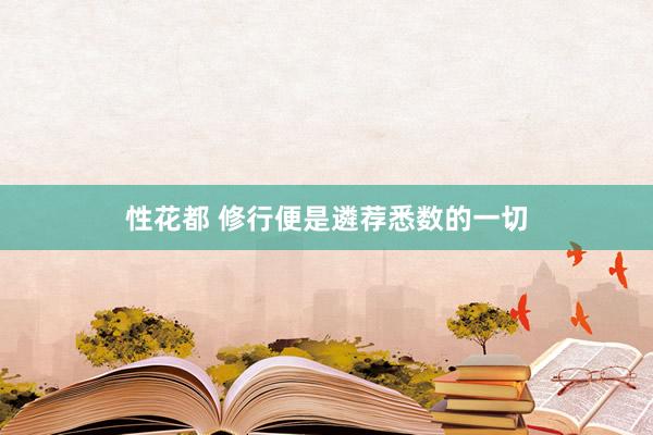 性花都 修行便是遴荐悉数的一切