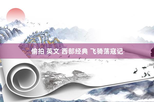 偷拍 英文 西部经典 飞骑荡寇记